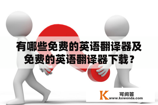 有哪些免费的英语翻译器及免费的英语翻译器下载？