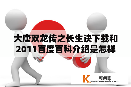 大唐双龙传之长生诀下载和2011百度百科介绍是怎样的？