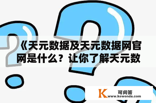 《天元数据及天元数据网官网是什么？让你了解天元数据网的真正含义》