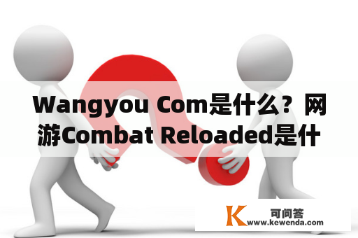 Wangyou Com是什么？网游Combat Reloaded是什么？