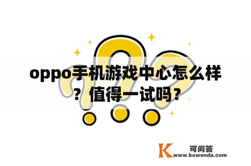 oppo手机游戏中心怎么样？值得一试吗？