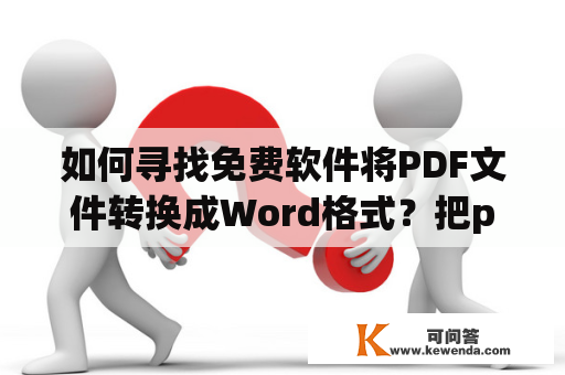 如何寻找免费软件将PDF文件转换成Word格式？把pdf文件转换成word的免费软件