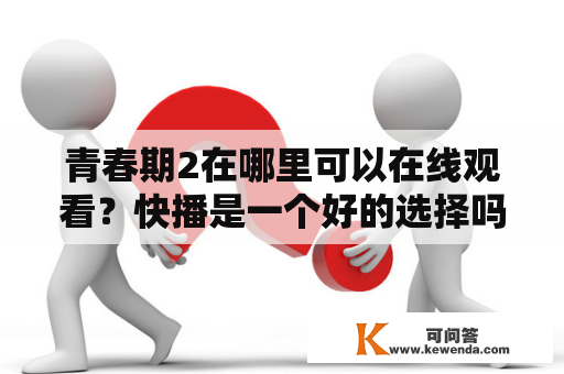 青春期2在哪里可以在线观看？快播是一个好的选择吗？