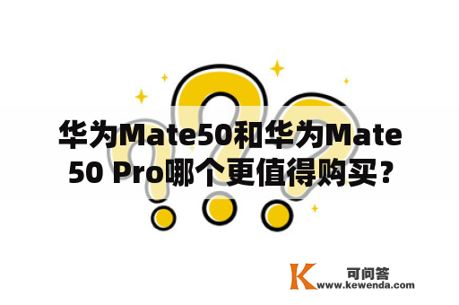 华为Mate50和华为Mate50 Pro哪个更值得购买？