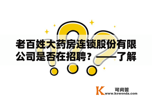 老百姓大药房连锁股份有限公司是否在招聘？——了解最新招聘信息