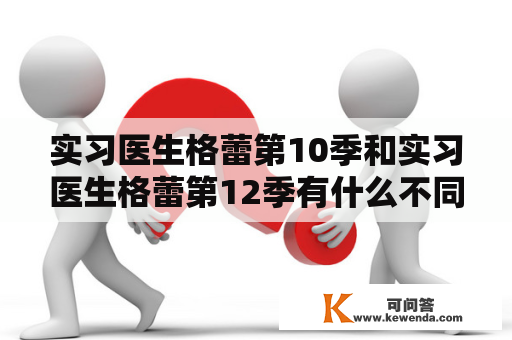 实习医生格蕾第10季和实习医生格蕾第12季有什么不同？