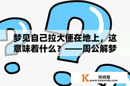 梦见自己拉大便在地上，这意味着什么？——周公解梦