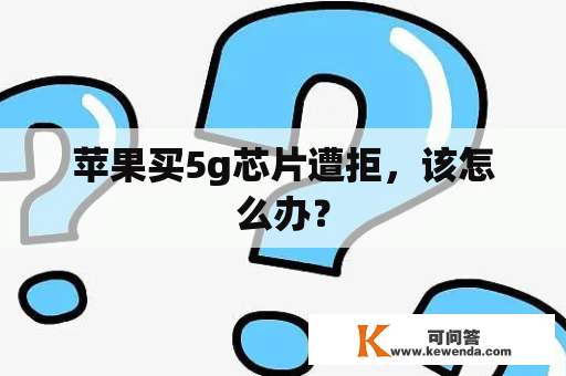 苹果买5g芯片遭拒，该怎么办？