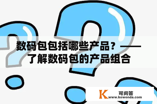 数码包包括哪些产品？——了解数码包的产品组合