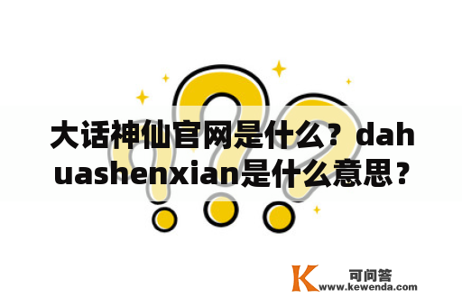 大话神仙官网是什么？dahuashenxian是什么意思？