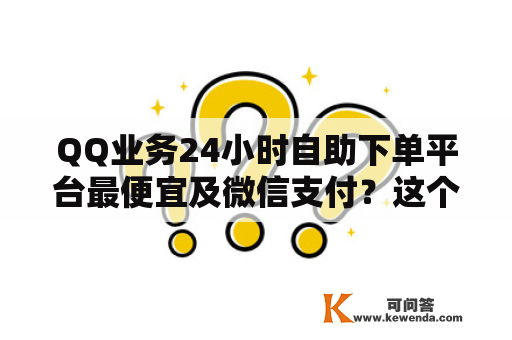 QQ业务24小时自助下单平台最便宜及微信支付？这个平台可靠吗？