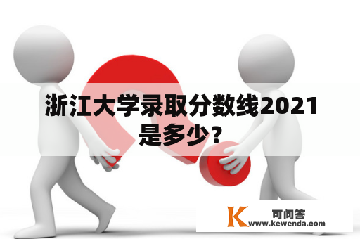 浙江大学录取分数线2021是多少？