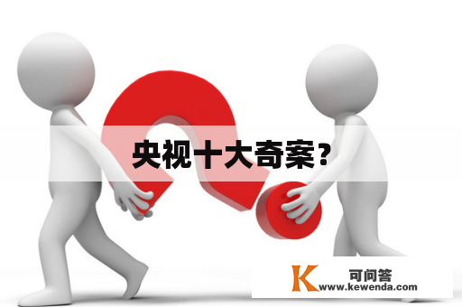 央视十大奇案？