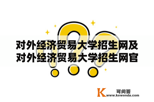 对外经济贸易大学招生网及对外经济贸易大学招生网官网相关问题解答