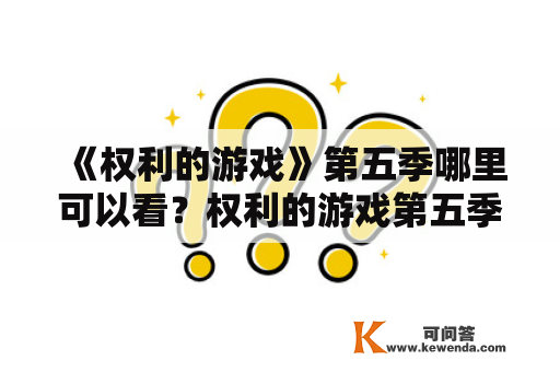 《权利的游戏》第五季哪里可以看？权利的游戏第五季影视大全解析！