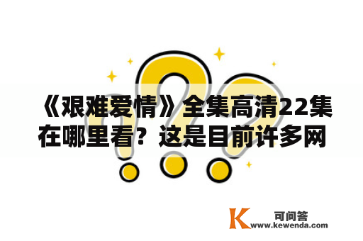 《艰难爱情》全集高清22集在哪里看？这是目前许多网友们比较关注的问题。那么，想要观看这部电视剧的网友们可以通过以下几种方式来解决：