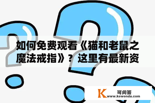 如何免费观看《猫和老鼠之魔法戒指》？这里有最新资源分享！