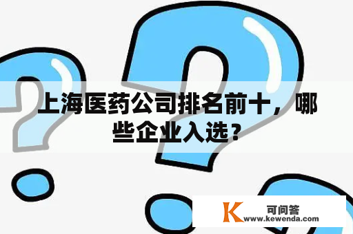 上海医药公司排名前十，哪些企业入选？