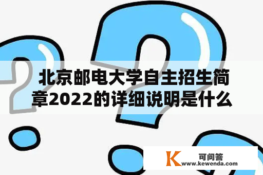  北京邮电大学自主招生简章2022的详细说明是什么？