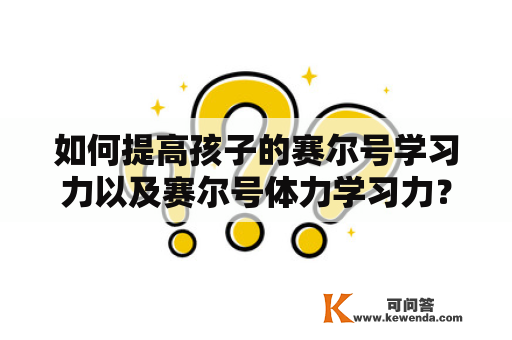 如何提高孩子的赛尔号学习力以及赛尔号体力学习力？