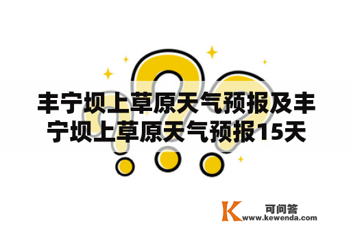 丰宁坝上草原天气预报及丰宁坝上草原天气预报15天