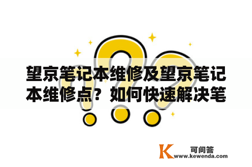 望京笔记本维修及望京笔记本维修点？如何快速解决笔记本问题？