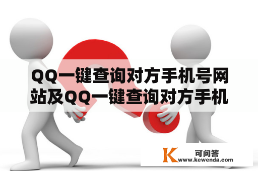 QQ一键查询对方手机号网站及QQ一键查询对方手机号网站免费，哪个比较好用？