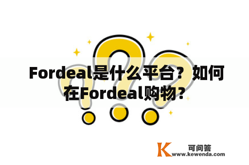  Fordeal是什么平台？如何在Fordeal购物？