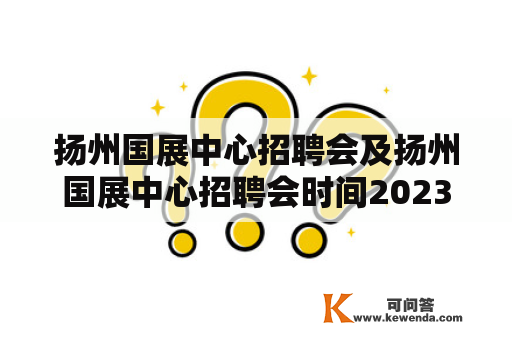 扬州国展中心招聘会及扬州国展中心招聘会时间2023有关信息