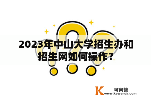 2023年中山大学招生办和招生网如何操作？