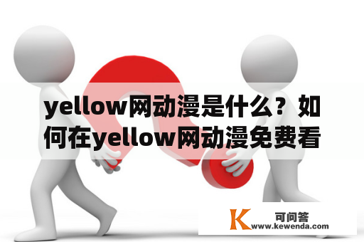 yellow网动漫是什么？如何在yellow网动漫免费看爱漫画？