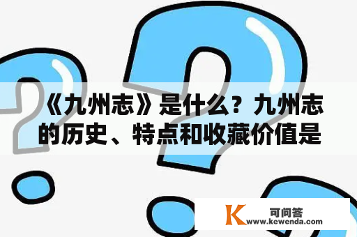 《九州志》是什么？九州志的历史、特点和收藏价值是什么？