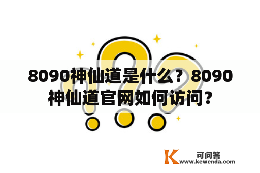 8090神仙道是什么？8090神仙道官网如何访问？