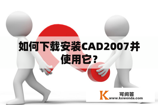 如何下载安装CAD2007并使用它？