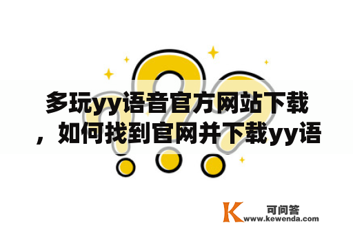 多玩yy语音官方网站下载，如何找到官网并下载yy语音？