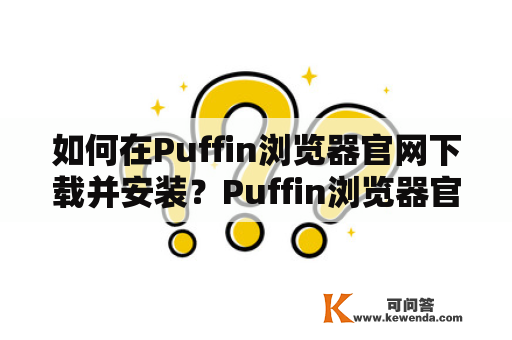 如何在Puffin浏览器官网下载并安装？Puffin浏览器官网下载苹果版怎么办？