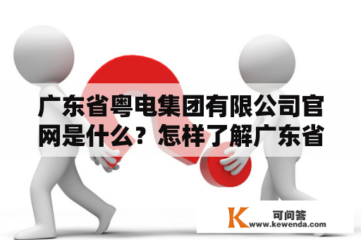 广东省粤电集团有限公司官网是什么？怎样了解广东省粤电集团有限公司？