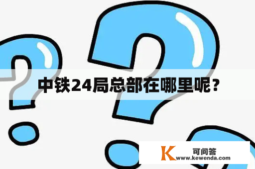 中铁24局总部在哪里呢？