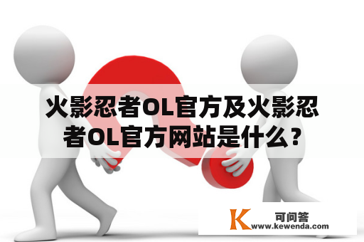 火影忍者OL官方及火影忍者OL官方网站是什么？