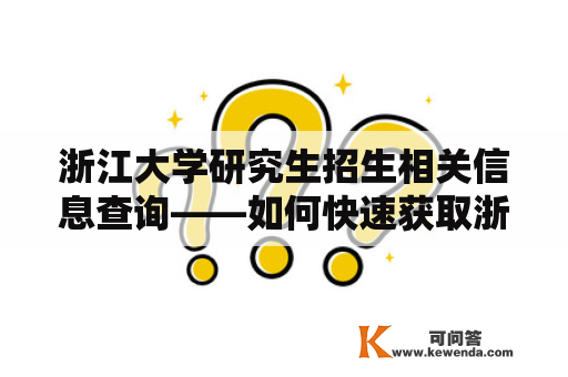 浙江大学研究生招生相关信息查询——如何快速获取浙江大学研究生招生网的招生信息？