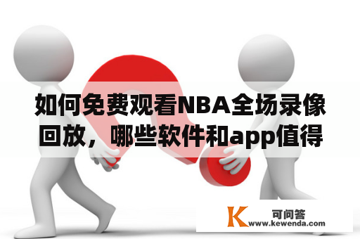 如何免费观看NBA全场录像回放，哪些软件和app值得推荐？