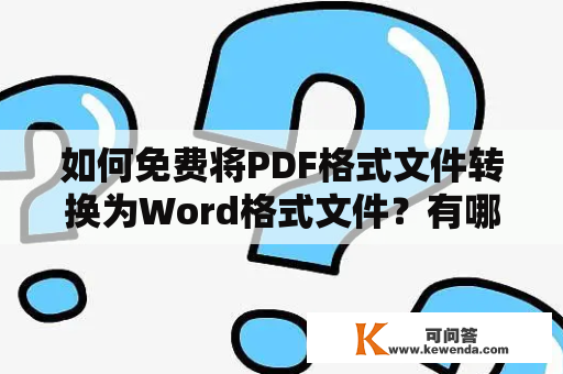如何免费将PDF格式文件转换为Word格式文件？有哪些PDF转Word的免费软件可以使用？