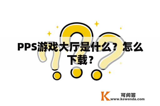 PPS游戏大厅是什么？怎么下载？