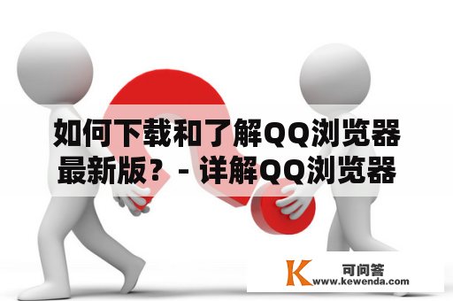如何下载和了解QQ浏览器最新版？- 详解QQ浏览器最新版本及下载方式