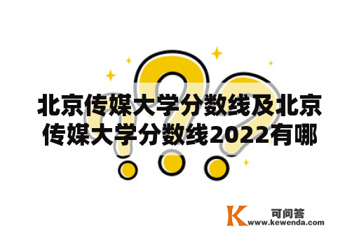 北京传媒大学分数线及北京传媒大学分数线2022有哪些变化?