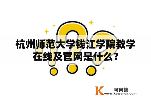 杭州师范大学钱江学院教学在线及官网是什么？
