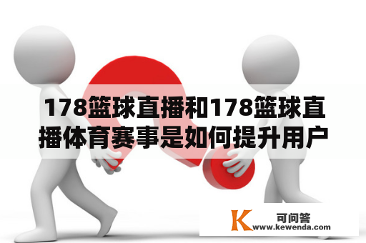 178篮球直播和178篮球直播体育赛事是如何提升用户观赏体验的？