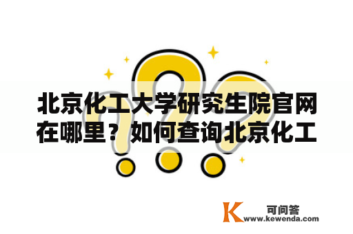 北京化工大学研究生院官网在哪里？如何查询北京化工大学研究生院相关信息？