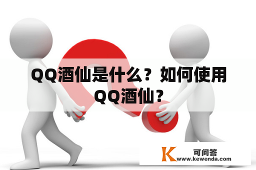 QQ酒仙是什么？如何使用QQ酒仙？