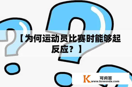 【为何运动员比赛时能够起反应？】